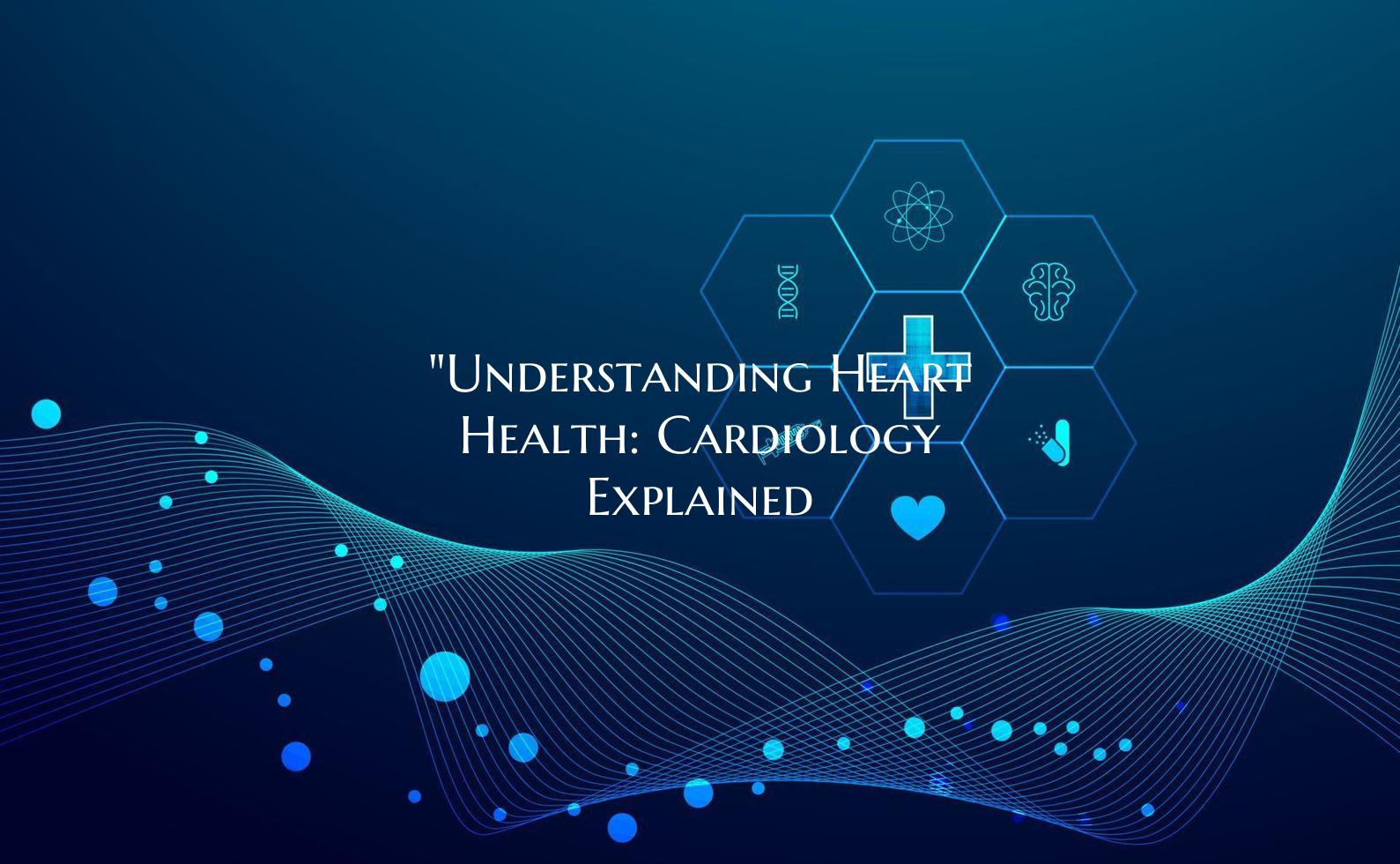 "Understanding Heart Health: Cardiology Explained